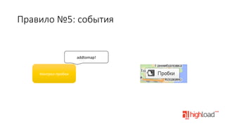 Правило  №5:  события

addtomap!	
  

Контрол	
  пробок	
  

 