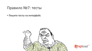 Правило  №7:  тесты
•  Пишите	
  тесты	
  на	
  интерфейс	
  

 