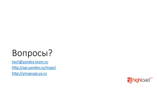 Вопросы?
twirl@yandex-­‐team.ru	
  
h•p://api.yandex.ru/maps/	
  
h•p://ymapsapi.ya.ru	
  
	
  

 