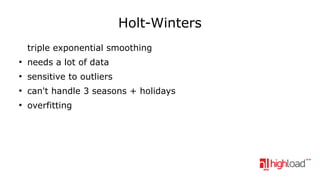 Holt-Winters
triple exponential smoothing
●

needs a lot of data

●

sensitive to outliers

●

can't handle 3 seasons + holidays

●

overfitting

 