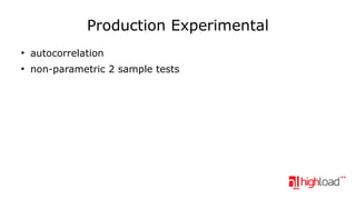 Production Experimental
●

autocorrelation

●

non-parametric 2 sample tests

 