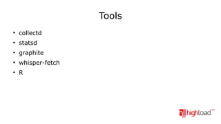 Tools
●

collectd

●

statsd

●

graphite

●

whisper-fetch

●

R

 