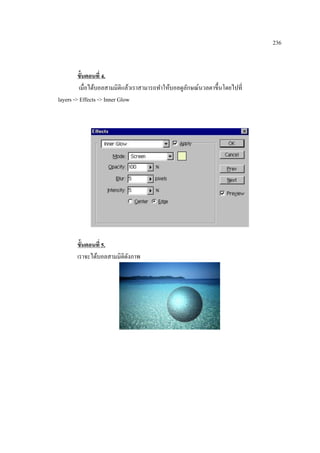 236

ขั้นตอนที่ 4.
เมื่อได้บอลสามมิติแล้วเราสามารถทาให้บอลดูลกษณ์นวลตาขึ้นโดยไปที่
ั
layers -> Effects -> Inner Glow

ขั้นตอนที่ 5.
เราจะได้บอลสามมิติดงภาพ
ั

 
