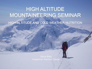 HIGH ALTITUDE
MOUNTAINEERING SEMINAR
HIGH ALTITUDE AND COLD WEATHER NUTRITION

Steve Billig
Vegetarian Nutrition Center

 