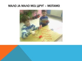 МАЛО ЈА МАЛО МОЈ ДРУГ – МОТАМО

 