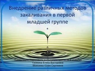 Внедрение различных методов
закаливания в первой
младшей группе

Презентацию подготовили воспитатели группы № 9 «Симба»
Гусихина Елена Викторовна
Моисеева Юлия Сергеевна

 