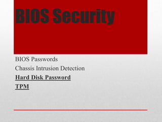 BIOS Security
BIOS Passwords
Chassis Intrusion Detection
Hard Disk Password
TPM

 