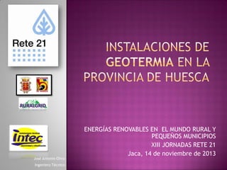José Antonio Oliva
Ingeniero Técnico

ENERGÍAS RENOVABLES EN EL MUNDO RURAL Y
PEQUEÑOS MUNICIPIOS
XIII JORNADAS RETE 21
Jaca, 14 de noviembre de 2013

 