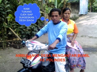 KAMI
TUKANG
OJEK SIAP
SUKSESKAN
DESA SIAGA

AMBULANCE DESA MENGANTAR BUMIL
KE POLINDES
By: p'aleh

 