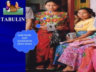 TABULIN
KAMI BUMIL
SIAP
SUKSESKAN
DESA SIAGA

 