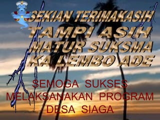 SEMOGA SUKSES
MELAKSANAKAN PROGRAM
DESA SIAGA
By: p'aleh

 