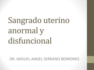 Sangrado uterino
anormal y
disfuncional
DR. MIGUEL ANGEL SERRANO BERRONES

 