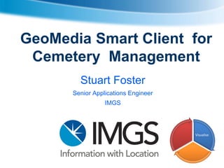 GeoMedia Smart Client for
Cemetery Management
Stuart Foster
Senior Applications Engineer
IMGS

Visualise

 