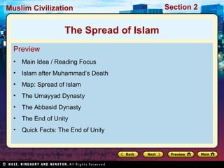 Muslim Civilization

The Spread of Islam
Preview
•

Main Idea / Reading Focus

•

Islam after Muhammad’s Death

•

Map: Spread of Islam

•

The Umayyad Dynasty

•

The Abbasid Dynasty

•

The End of Unity

•

Quick Facts: The End of Unity

Section 2

 