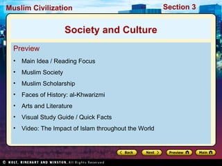 Muslim Civilization

Society and Culture
Preview
•

Main Idea / Reading Focus

•

Muslim Society

•

Muslim Scholarship

•

Faces of History: al-Khwarizmi

•

Arts and Literature

•

Visual Study Guide / Quick Facts

•

Video: The Impact of Islam throughout the World

Section 3

 