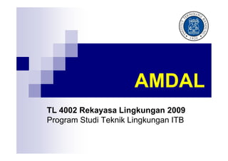 AMDAL
TL 4002 Rekayasa Lingkungan 2009
Program Studi Teknik Lingkungan ITB

 