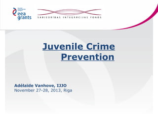 Juvenile Crime
Prevention
Adélaïde Vanhove, IJJO
November 27-28, 2013, Riga

 