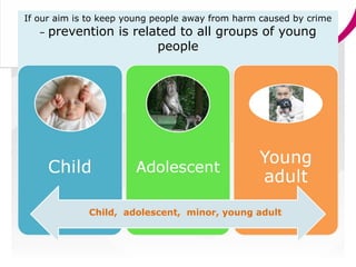 If our aim is to keep young people away from harm caused by crime
–

prevention is related to all groups of young
people

...