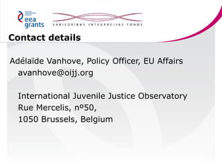 Contact details
Adélaïde Vanhove, Policy Officer, EU Affairs
avanhove@oijj.org
International Juvenile Justice Observatory
...