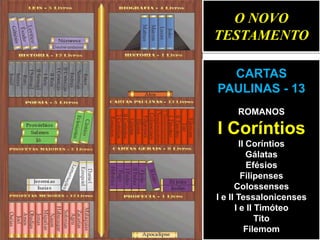 O NOVO
TESTAMENTO
CARTAS
PAULINAS - 13
ROMANOS

I Coríntios
II Coríntios
Gálatas
Efésios
Filipenses
Colossenses
I e II Tessalonicenses
I e II Timóteo
Tito
Filemom

 