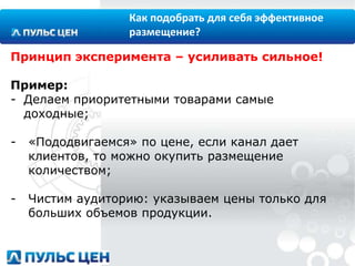 Как подобрать для себя эффективное
размещение?
Принцип эксперимента – усиливать сильное!

Пример:
- Делаем приоритетными товарами самые
доходные;
-

«Пододвигаемся» по цене, если канал дает
клиентов, то можно окупить размещение
количеством;

-

Чистим аудиторию: указываем цены только для
больших объемов продукции.

 