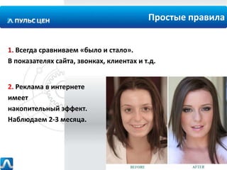 Простые правила
1. Всегда сравниваем «было и стало».
В показателях сайта, звонках, клиентах и т.д.
2. Реклама в интернете
имеет
накопительный эффект.
Наблюдаем 2-3 месяца.

 