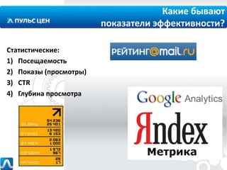 Какие бывают
показатели эффективности?
Статистические:
1) Посещаемость
2) Показы (просмотры)
3) CTR
4) Глубина просмотра

 