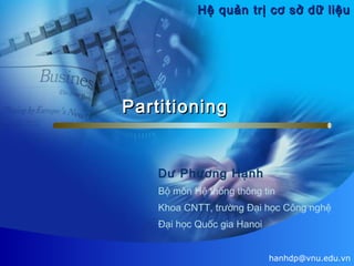 Hệ quản trị cơ sở dữ liệu

Partitioning

Dư Phương Hạnh
Bộ môn Hệ thống thông tin
Khoa CNTT, trường Đại học Công nghệ
Đại học Quốc gia Hanoi
hanhdp@vnu.edu.vn

 