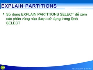 EXPLAIN PARTITIONS
 Sử dụng EXPLAIN PARTITIONS SELECT để xem
các phân vùng nào được sử dụng trong lệnh
SELECT

10

Hệ quản trị CSDL @ BM HTTT

 