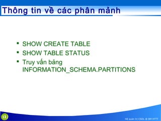 Thông tin về các phân mảnh

 SHOW CREATE TABLE
 SHOW TABLE STATUS
 Truy vấn bảng
INFORMATION_SCHEMA.PARTITIONS

13

Hệ quản trị CSDL @ BM HTTT

 