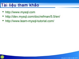 Tài liệu tham khảo
 http://www.mysql.com
 http://dev.mysql.com/doc/refman/5.5/en/
 http://www.learn-mysql-tutorial.com/

15

Hệ quản trị CSDL @ BM HTTT

 