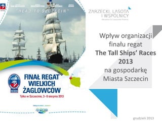 Wpływ organizacji
finału regat
The Tall Ships’ Races
2013
na gospodarkę
Miasta Szczecin

grudzień 2013

 