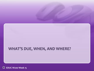 WHAT’S DUE, WHEN, AND WHERE?

EDUC W200 Week 15

 
