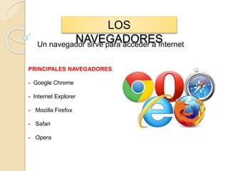 LOS
NAVEGADORESUn navegador sirve para acceder a Internet
PRINCIPALES NAVEGADORES
- Google Chrome
- Internet Explorer
- Mozilla Firefox
- Safari
- Opera
 