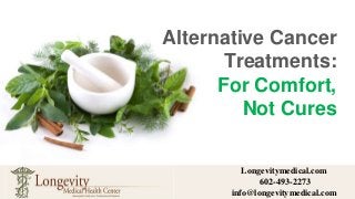Alternative Cancer
Treatments:
For Comfort,
Not Cures
Longevitymedical.com
602-493-2273
info@longevitymedical.com
 