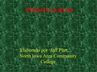 PERSONALIDAD

Elaborado por Jeff Platt,
North Iowa Area Community
College
© Prentice Hall,

 
