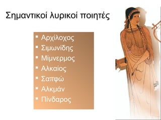 Σημαντικοί λυρικοί ποιητές








Αρχίλοχος
Σιμωνίδης
Μίμνερμος
Αλκαίος
Σαπφώ
Αλκμάν
Πίνδαρος

 