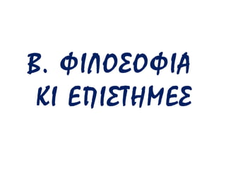 Β. ΦΙΛΟΣΟΦΙΑ
ΚΙ ΕΠΙΣΤΗΜΕΣ

 