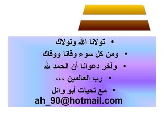 ‫• تولانا ال وتول ك‬
‫• ومن كل سوء وقاانا ووقا ك‬
‫• وآخر دعواانا أن الحمد ل‬
‫• رب العالمين ،،،‬
‫• مع تحيات أبو وائل‬
‫‪ah_90@hotmail.com‬‬

 