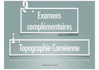 9 . Examens
1.

complémentaires
jonathan.douaud@gmail.com

Topographie Cornéenne
J-A.DOUAUD - ISO Bordeaux - 2013/2014

1

 