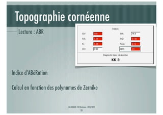Topographie cornéenne
Lecture : ABR

Indice d’ABéRation
Calcul en fonction des polynomes de Zernike
J-A.DOUAUD - ISO Bordeaux - 2013/2014

33

 