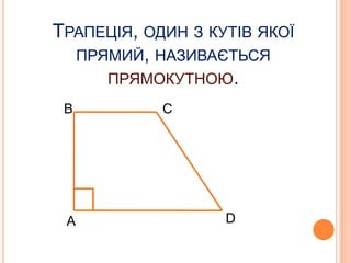 ТРАПЕЦІЯ, ОДИН З КУТІВ ЯКОЇ
ПРЯМИЙ, НАЗИВАЄТЬСЯ
ПРЯМОКУТНОЮ.
В

А

C

D

 