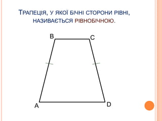 ТРАПЕЦІЯ, У ЯКОЇ БІЧНІ СТОРОНИ РІВНІ,
НАЗИВАЄТЬСЯ РІВНОБІЧНОЮ.
В

А

С

D

 