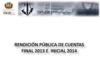 ESTADO PLURINACIONAL DE BOLIVIA

RENDICIÓN PÚBLICA DE CUENTAS
FINAL 2013 E INICIAL 2014

 