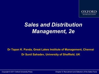 Sales and Distribution
Management, 2e
Dr Tapan K. Panda, Great Lakes Institute of Management, Chennai
Dr Sunil Sahadev, University of Sheffield, UK

Copyright © 2011 Oxford University Press

Chapter 9: Recruitment and Selection of the Sales Force

 