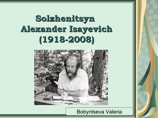 Solzhenitsyn
Alexander Isayevich
(1918-2008)

Bobyntseva Valeria

 