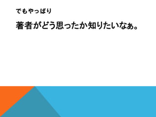 でもやっぱり

著者がどう思ったか知りたいなぁ。

 