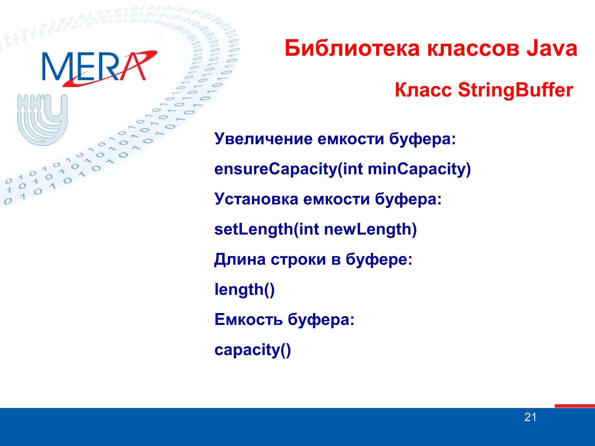 Библиотека классов Java Класс StringBuffer Увеличение емкости буфера: ensureCapacity(int minCapacity) Установка емкости буфера: setLength(int newLength) Длина строки в буфере: length() Емкость буфера: capacity() 21 