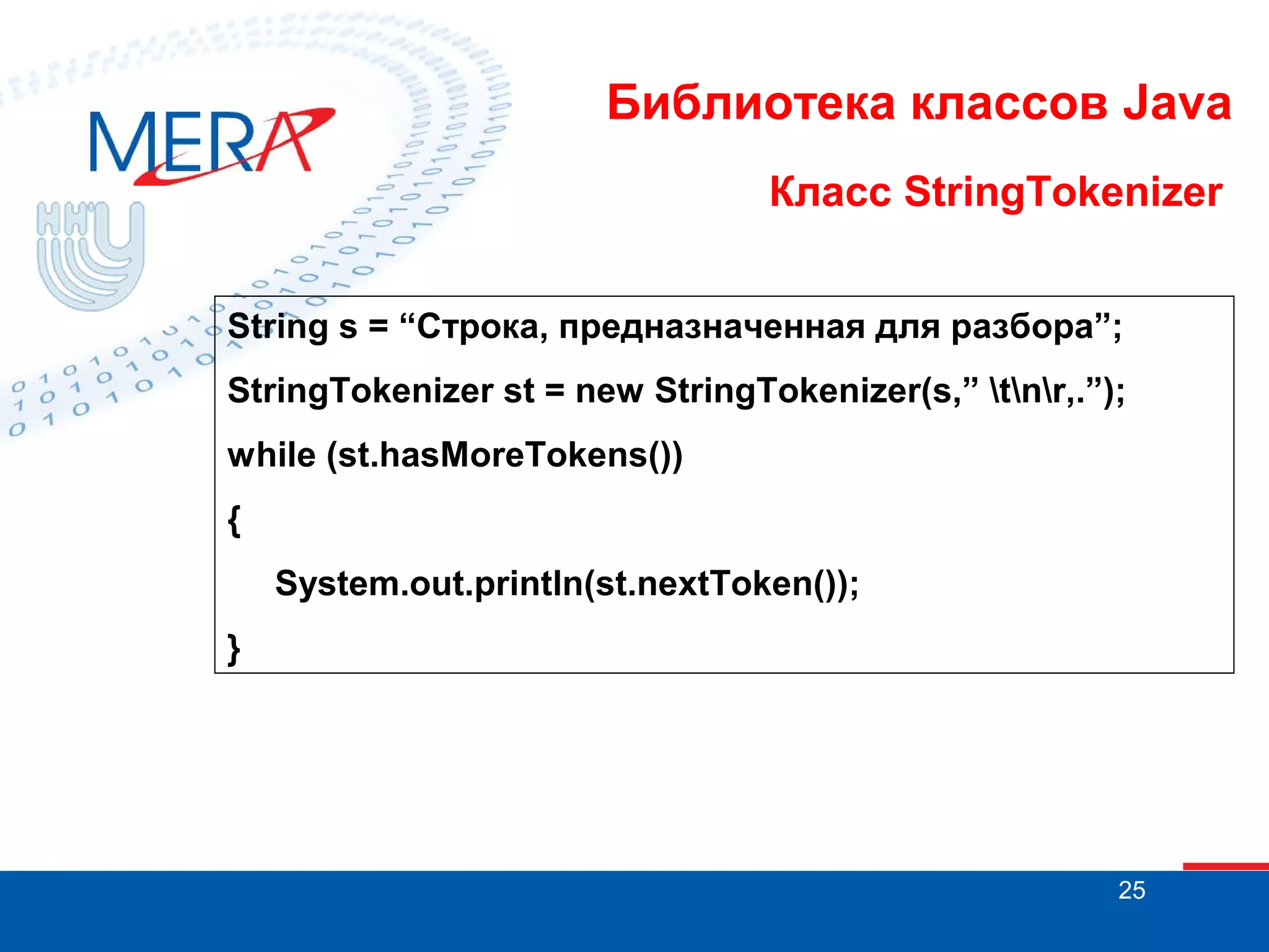 Библиотека классов Java Класс StringTokenizer String s = “Строка, предназначенная для разбора”; StringTokenizer st = new StringTokenizer(s,” tnr,.”); while (st.hasMoreTokens()) { System.out.println(st.nextToken()); } 25 