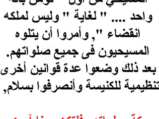 ‫المسيحي من أول " نؤمن باله‬
‫واحد .... " لغاية " وليس لملكه‬
‫انقضاء ", وأمروا أن يتلوه‬
‫المسيحيون فى جميع صلواتهم.‬
‫بعد ذلك وضعوا عدة قوانين أخرى‬
‫تنظيمية للكنيسة وأنصرفوا بسل,م,‬

 